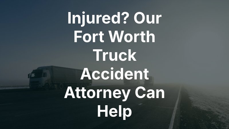 Fort Worth Truck Accident Attorney